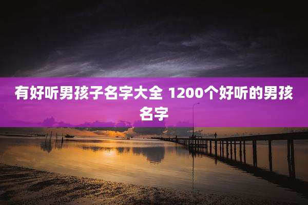 有好听男孩子名字大全 1200个好听的男孩名字