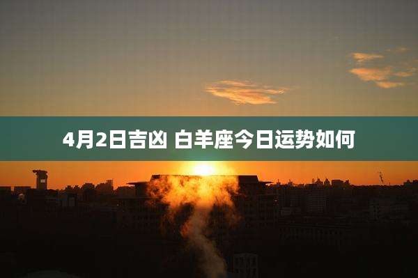 4月2日吉凶 白羊座今日运势如何