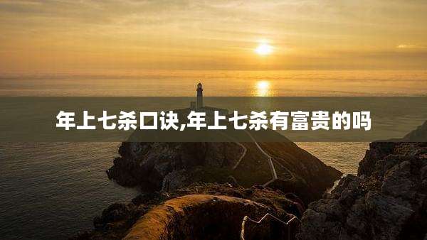年上七杀口诀,年上七杀有富贵的吗