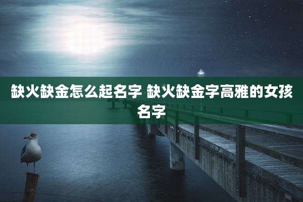 缺火缺金怎么起名字 缺火缺金字高雅的女孩名字