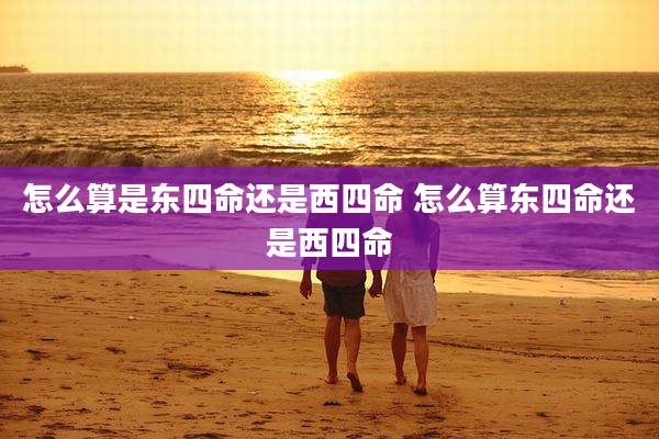 怎么算是东四命还是西四命 怎么算东四命还是西四命