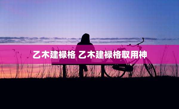 乙木建禄格 乙木建禄格取用神