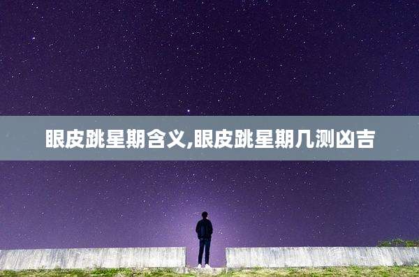 眼皮跳星期含义,眼皮跳星期几测凶吉