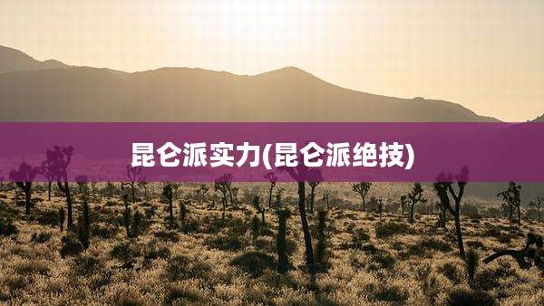 昆仑派实力(昆仑派绝技)