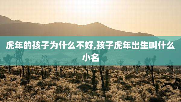 虎年的孩子为什么不好,孩子虎年出生叫什么小名