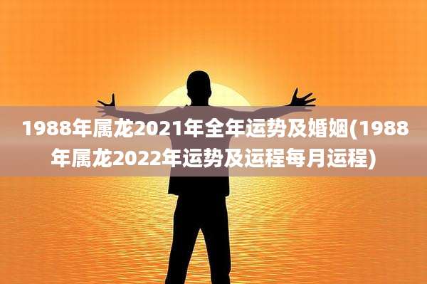1988年属龙2021年全年运势及婚姻(1988年属龙2022年运势及运程每月运程)