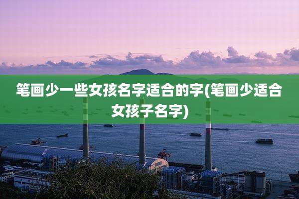 笔画少一些女孩名字适合的字(笔画少适合女孩子名字)