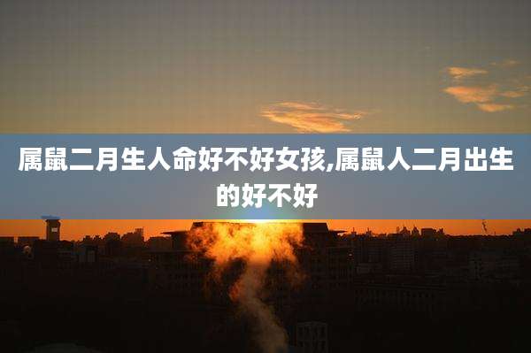 属鼠二月生人命好不好女孩,属鼠人二月出生的好不好