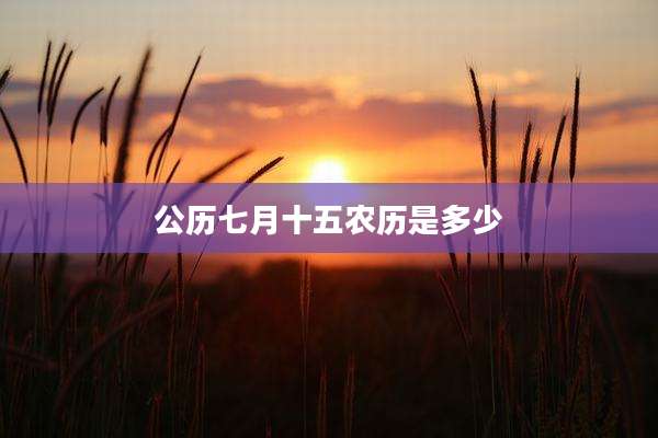 公历七月十五农历是多少