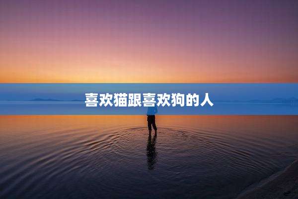 喜欢猫跟喜欢狗的人