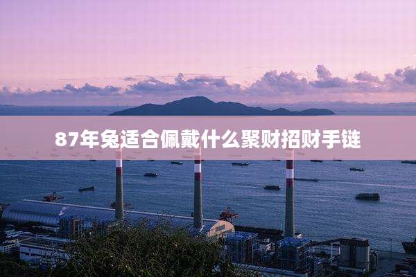 87年兔适合佩戴什么聚财招财手链