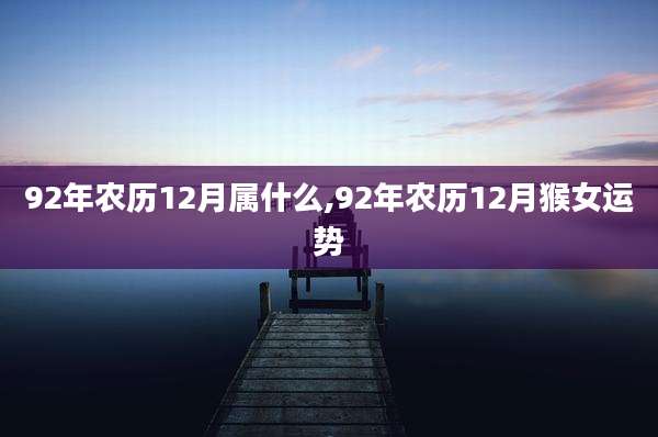 92年农历12月属什么,92年农历12月猴女运势