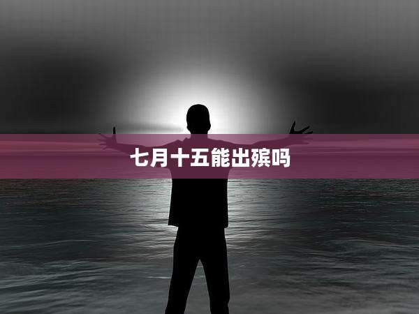 七月十五能出殡吗