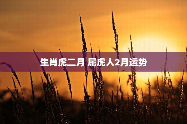 生肖虎二月 属虎人2月运势