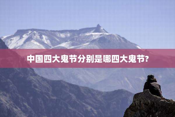 中国四大鬼节分别是哪四大鬼节?