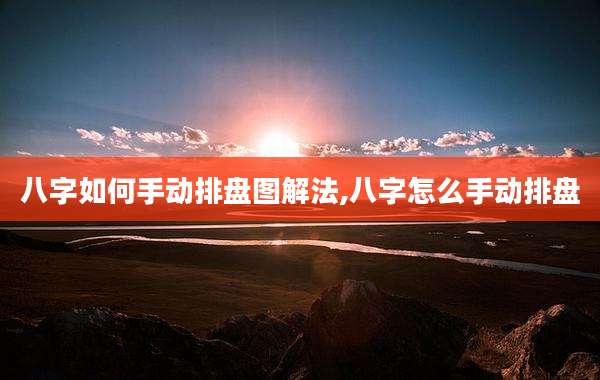 八字如何手动排盘图解法,八字怎么手动排盘