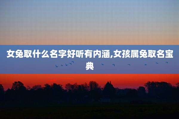 女兔取什么名字好听有内涵,女孩属兔取名宝典