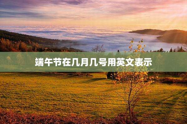 端午节在几月几号用英文表示