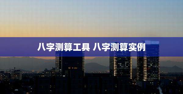 八字测算工具 八字测算实例