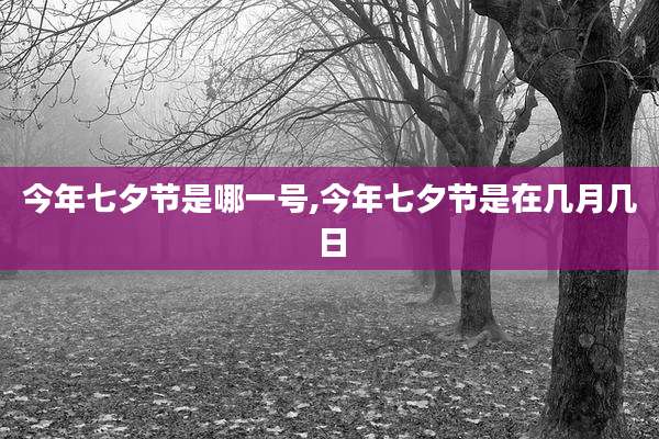 今年七夕节是哪一号,今年七夕节是在几月几日