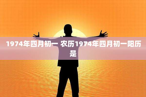 1974年四月初一 农历1974年四月初一阳历是