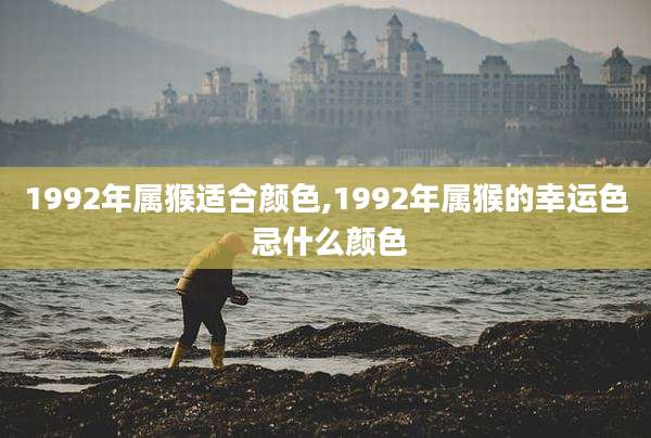 1992年属猴适合颜色,1992年属猴的幸运色 忌什么颜色