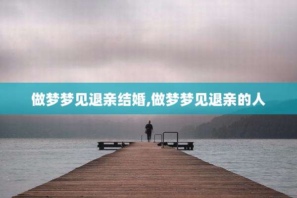 做梦梦见退亲结婚,做梦梦见退亲的人