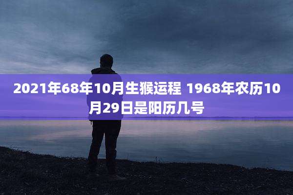 2021年68年10月生猴运程 1968年农历10月29日是阳历几号