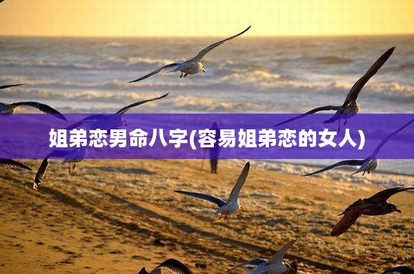 姐弟恋男命八字(容易姐弟恋的女人)