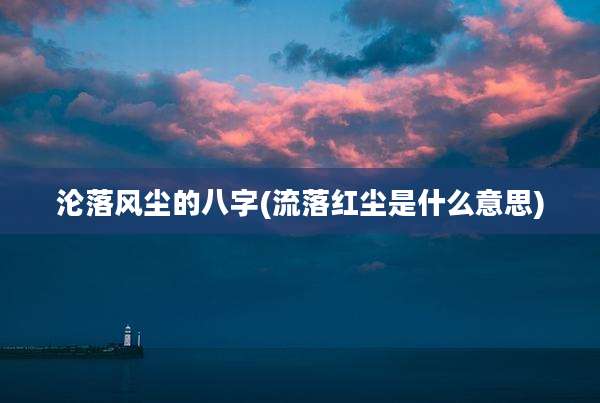 沦落风尘的八字(流落红尘是什么意思)