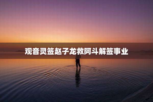 观音灵签赵子龙救阿斗解签事业