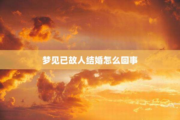 梦见已故人结婚怎么回事