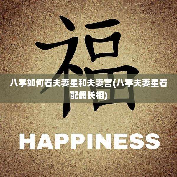 八字如何看夫妻星和夫妻宫(八字夫妻星看配偶长相)
