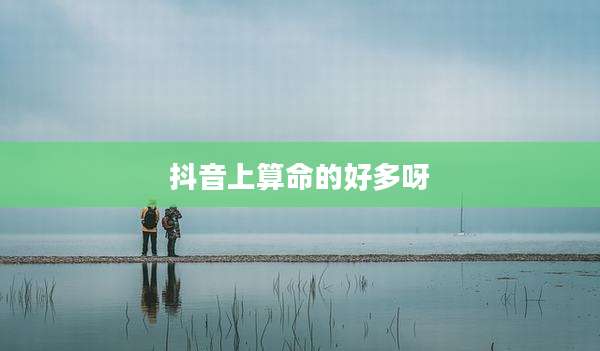 抖音上算命的好多呀