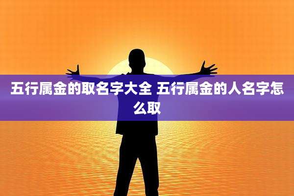 五行属金的取名字大全 五行属金的人名字怎么取