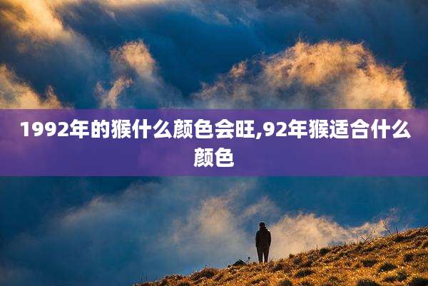 1992年的猴什么颜色会旺,92年猴适合什么颜色