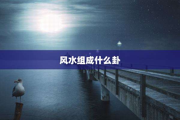 风水组成什么卦