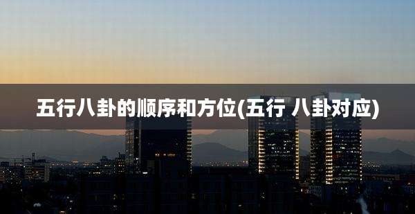五行八卦的顺序和方位(五行 八卦对应)