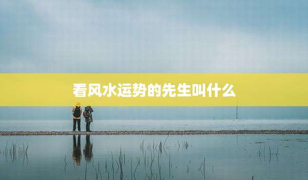 看风水运势的先生叫什么
