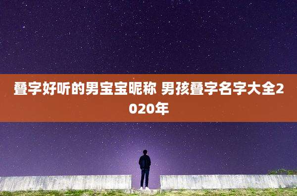 叠字好听的男宝宝昵称 男孩叠字名字大全2020年