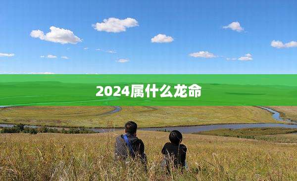 2024属什么龙命