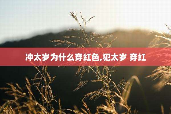 冲太岁为什么穿红色,犯太岁 穿红
