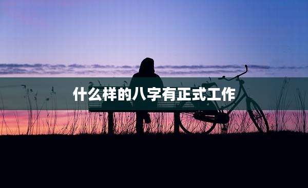 什么样的八字有正式工作