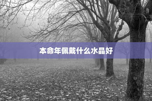 本命年佩戴什么水晶好