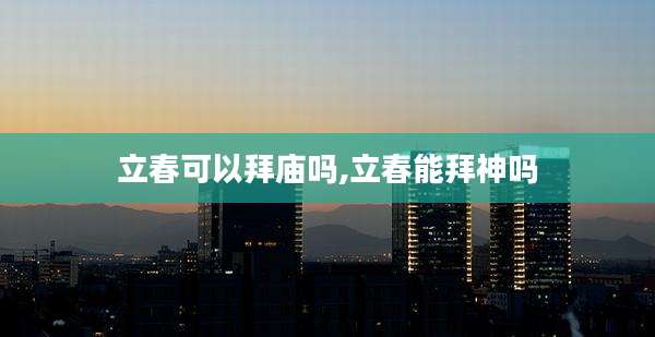 立春可以拜庙吗,立春能拜神吗