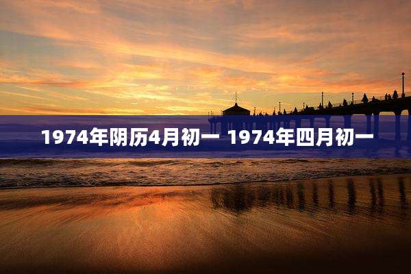 1974年阴历4月初一 1974年四月初一