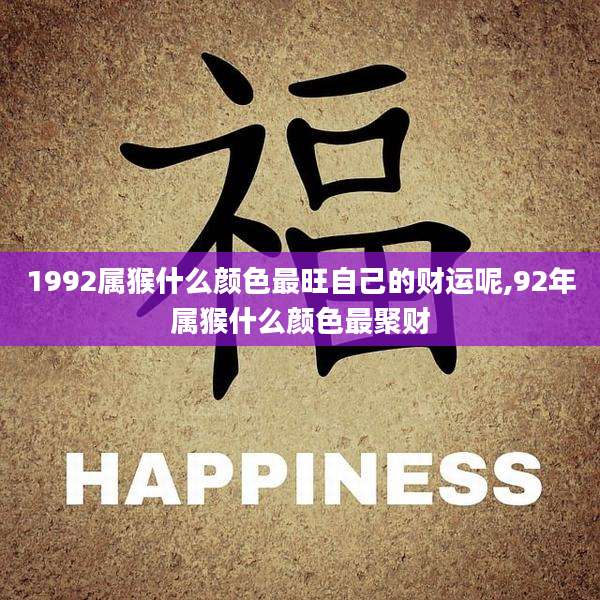 1992属猴什么颜色最旺自己的财运呢,92年属猴什么颜色最聚财