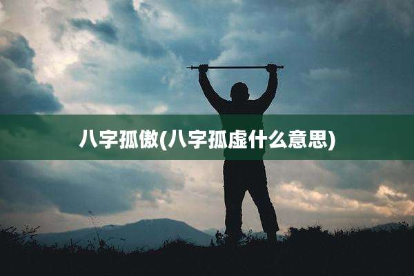 八字孤傲(八字孤虚什么意思)