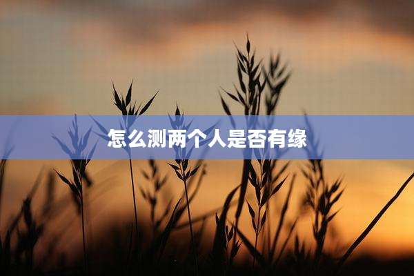怎么测两个人是否有缘