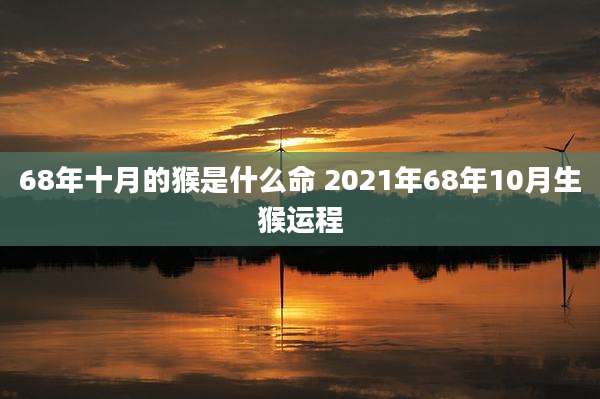 68年十月的猴是什么命 2021年68年10月生猴运程